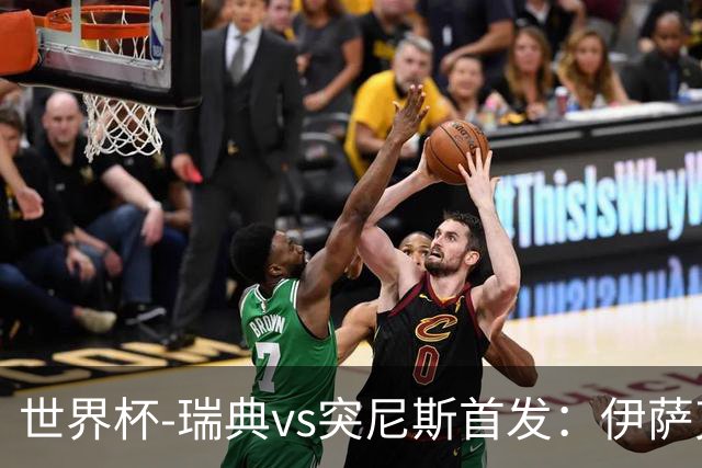 世界杯-瑞典vs突尼斯首发：伊萨克、约克雷斯首秀，汉尼拔出战