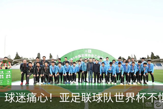 球迷痛心！亚足联球队世界杯不惧欧洲强敌 国足都赢不了泰国
